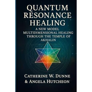 Hutcheon, Angela Quantum Resonance Healing: A New Model Multidimensional Healing Through the Temple of Akhalin Hutcheon, Angela Quantum Resonance Healing: A New Model Multidimensional Healing Through the Temple of Akhalin