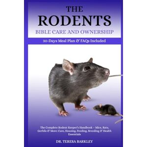 BARKLEY, DR. TERESA THE RODENT’S BIBLE CARE AND OWNERSHIP: The Complete Rodent Keeper’s Handbook – Mice, Rats, Gerbils & More: Care, Housing, Feeding, Breeding & Health Essentials BARKLEY, DR. TERESA THE RODENT’S BIBLE CARE AND OWNERSHIP: The Complete Rodent Keeper’s Handbook – Mice, Rats, Gerbils & More: Care, Housing, Feeding, Breeding & Health Essentials