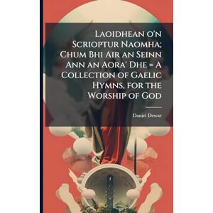 Dewar, Daniel 1788-1867 Laoidhean o'n Scrioptur Naomha; Chum Bhi Air an Seinn Ann an Aora' Dhe = A Collection of Gaelic Hymns, for the Worship of God Dewar, Daniel 1788-1867 Laoidhean o'n Scrioptur Naomha; Chum Bhi Air an Seinn Ann an Aora' Dhe = A Collection of Gaelic Hymns, for the Worship of God