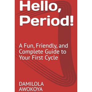 AWOKOYA, DAMILOLA Hello, Period!: A Fun, Friendly, and Complete Guide to Your First Cycle AWOKOYA, DAMILOLA Hello, Period!: A Fun, Friendly, and Complete Guide to Your First Cycle