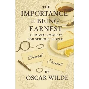 Wilde, Oscar The Importance of Being Earnest: A Witty Tale of Love, Lies, and the Most Charming Deceptions Ever Staged Wilde, Oscar The Importance of Being Earnest: A Witty Tale of Love, Lies, and the Most Charming Deceptions Ever Staged
