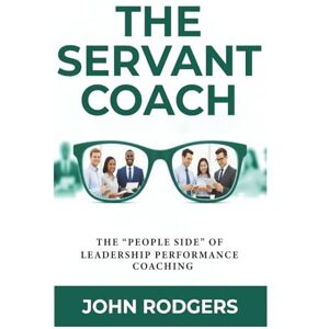 Rodgers, John The Servant Coach: The ‘People Side’ of Leadership Performance Coaching Rodgers, John The Servant Coach: The ‘People Side’ of Leadership Performance Coaching