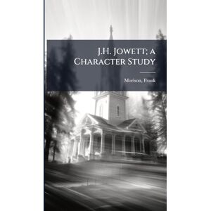 J.H. Jowett; a Character Study J.H. Jowett; a Character Study