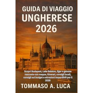 LUCA, MR TOMMASO A. GUIDA DI VIAGGIO UNGHERESE 2026: Scopri Budapest, Lake Balaton, Eger e gemme nascoste con mappe, itinerari, consigli locali, consigli sul budget e attrazioni imperdibili per il 2026 LUCA, MR TOMMASO A. GUIDA DI VIAGGIO UNGHERESE 2026: Scopri Budapest, Lake Balaton, Eger e gemme nascoste con mappe, itinerari, consigli locali, consigli sul budget e attrazioni imperdibili per il 2026