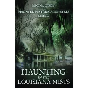 Wixon, Regina Haunting in the Louisiana Mists (Haunted Historical Mystery Series) Wixon, Regina Haunting in the Louisiana Mists (Haunted Historical Mystery Series)