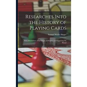 Singer, Samuel Weller Researches Into the History of Playing Cards: With Illustrations of the Origin of Printing and Engraving On Wood Singer, Samuel Weller Researches Into the History of Playing Cards: With Illustrations of the Origin of Printing and Engraving On Wood