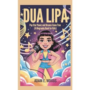 E. Woods, Adam DUA LIPA: Pop Star Power and Dreams Come True (A Biography Book for Kids) E. Woods, Adam DUA LIPA: Pop Star Power and Dreams Come True (A Biography Book for Kids)