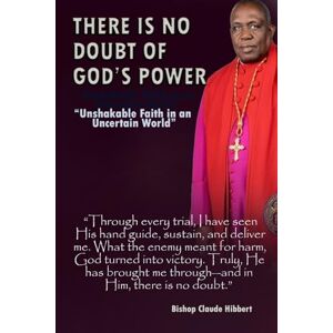 Hibbert, Bishop Claude There Is No Doubt Of God's Power: “Unshakable Faith in an Uncertain World” Hibbert, Bishop Claude There Is No Doubt Of God's Power: “Unshakable Faith in an Uncertain World”