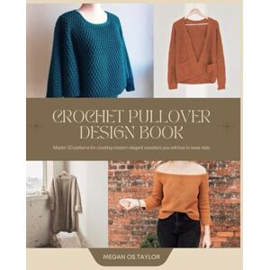 Taylor Crochet Pullover Design Book: Master 20 patterns for creating modern elegant sweaters you will love to wear daily Taylor Crochet Pullover Design Book: Master 20 patterns for creating modern elegant sweaters you will love to wear daily