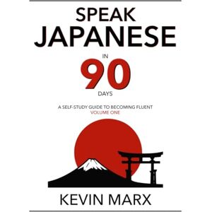 Marx, Kevin Speak Japanese in 90 Days: A Self Study Guide to Becoming Fluent: Volume 1 Marx, Kevin Speak Japanese in 90 Days: A Self Study Guide to Becoming Fluent: Volume 1