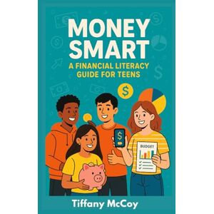 McCoy, Tiffany Money Smart: A Financial Literacy Guide for Teens McCoy, Tiffany Money Smart: A Financial Literacy Guide for Teens
