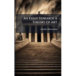 Abercrombie, Lascelles 1881-1938 An Essay Towards a Theory of Art Abercrombie, Lascelles 1881-1938 An Essay Towards a Theory of Art