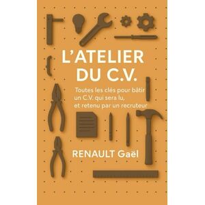 RENAULT, Gaël L'Atelier du C.V: Toutes les clés pour bâtir un CV qui sera lu et retenu par un recruteur RENAULT, Gaël L'Atelier du C.V: Toutes les clés pour bâtir un CV qui sera lu et retenu par un recruteur