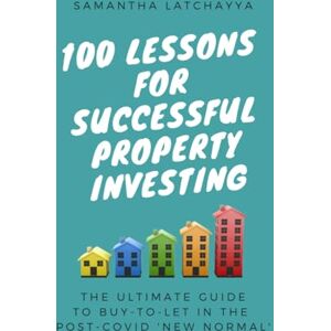 Latchayya, Samantha 100 Lessons for Successful Property Investing: The Ultimate Guide to Buy-to-Let in the post-COVID ‘New Normal’ (Property Life) Latchayya, Samantha 100 Lessons for Successful Property Investing: The Ultimate Guide to Buy-to-Let in the post-COVID ‘New Normal’ (Property Life)