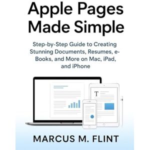 MARCUS, FLINT M. Apple Pages Made Simple: Step by step Guide to Creating Stunning Documents, Resumes, eBooks, and More on Mac, ipad, and iphone MARCUS, FLINT M. Apple Pages Made Simple: Step by step Guide to Creating Stunning Documents, Resumes, eBooks, and More on Mac, ipad, and iphone