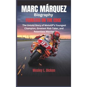 L. Dicken, Wesley MARC MÁRQUEZ BIOGRAPHY: Fearless on the Edge – The Untold Story of MotoGP’s Youngest Champion, Greatest Risk-Taker, and Relentless Warrior L. Dicken, Wesley MARC MÁRQUEZ BIOGRAPHY: Fearless on the Edge – The Untold Story of MotoGP’s Youngest Champion, Greatest Risk-Taker, and Relentless Warrior