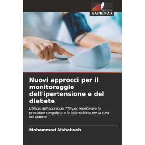Alshabeeb, Mohammad Nuovi approcci per il monitoraggio dell'ipertensione e del diabete: Utilizzo dell'approccio TTR per monitorare la pressione sanguigna e la telemedicina per la cura del diabete Alshabeeb, Mohammad Nuovi approcci per il monitoraggio dell'ipertensione e del diabete: Utilizzo dell'approccio TTR per monitorare la pressione sanguigna e la telemedicina per la cura del diabete