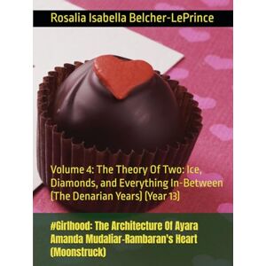 Belcher-LePrince, Rosalia Isabella #Girlhood: The Architecture Of Ayara Amanda Mudaliar-Rambaran's Heart (Moonstruck): Volume 4: The Theory Of Two: Ice, Diamonds, and Everything In-Between (The Denarian Years) (Year 13) Belcher-LePrince, Rosalia Isabella #Girlhood: The Architecture Of Ayara Amanda Mudaliar-Rambaran's Heart (Moonstruck): Volume 4: The Theory Of Two: Ice, Diamonds, and Everything In-Between (The Denarian Years) (Year 13)