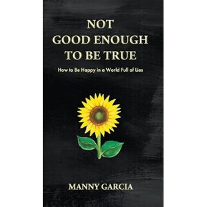 Garcia, Manny Not Good Enough to Be True: How to Be Happy in a World Full of Lies Garcia, Manny Not Good Enough to Be True: How to Be Happy in a World Full of Lies