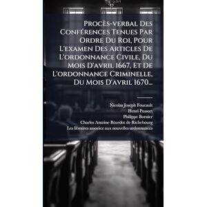 Foucault, Nicolas-Joseph Procès-verbal Des ConfÃ(c)rences Tenues Par Ordre Du Roi, Pour L'examen Des Articles De L'ordonnance Civile, Du Mois D'avril 1667, Et De L'ordonnance Criminelle, Du Mois D'avril 1670... Foucault, Nicolas-Joseph Procès-verbal Des ConfÃ(c)rences Tenues Par Ordre Du Roi, Pour L'examen Des Articles De L'ordonnance Civile, Du Mois D'avril 1667, Et De L'ordonnance Criminelle, Du Mois D'avril 1670...