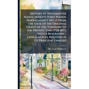 United History of Westminster Massachusetts (first Named Narragansett No. 2) From the Date of the Original Grant of the Township to the Present Time, ... Register of Its Principal Families United History of Westminster Massachusetts (first Named Narragansett No. 2) From the Date of the Original Grant of the Township to the Present Time, ... Register of Its Principal Families