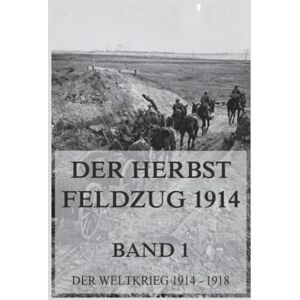 Der Herbst-Feldzug 1914; 1. Im Westen bis zum Stellungskrieg, im Osten bis zum Rückzug: Der Weltkrieg 1914 1918. Die militärischen Operationen zu Lande (Der Weltkrieg 1914 bis 1918 (Reichsarchiv)) Der Herbst-Feldzug 1914; 1. Im Westen bis zum Stellungskrieg, im Osten bis zum Rückzug: Der Weltkrieg 1914 1918. Die militärischen Operationen zu Lande (Der Weltkrieg 1914 bis 1918 (Reichsarchiv))