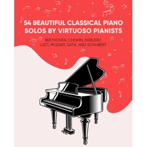 Masterpieces, Classical 54 Beautiful Classical Piano Solos by Virtuoso Pianists: Beethoven, Chopin, Debussy, Liszt, Mozart, Satie, and Schubert Masterpieces, Classical 54 Beautiful Classical Piano Solos by Virtuoso Pianists: Beethoven, Chopin, Debussy, Liszt, Mozart, Satie, and Schubert