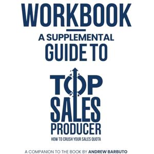 Barbuto, Andrew Workbook: A Supplemental Guide to Top Sales Producer: How To Crush Your Sales Quota: A Hands-On Companion for B2B Sellers in SaaS and Digital Media Barbuto, Andrew Workbook: A Supplemental Guide to Top Sales Producer: How To Crush Your Sales Quota: A Hands-On Companion for B2B Sellers in SaaS and Digital Media