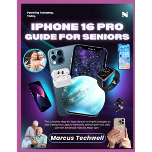 Techwell, Marcus IPHONE 16 PRO GUIDE FOR SENIORS: The Complete Step-by-Step Manual to Simple Strategies to Stay Connected, Capture Memories, and Simplify Your Daily Life with Advanced Features Made Easy Techwell, Marcus IPHONE 16 PRO GUIDE FOR SENIORS: The Complete Step-by-Step Manual to Simple Strategies to Stay Connected, Capture Memories, and Simplify Your Daily Life with Advanced Features Made Easy