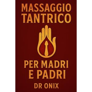 ONIX, DR MASSAGGIO TANTRICO PER MADRI E PADRI: Come rivitalizzare la vostra relazione e riconnettervi con il vostro partner con un massaggio intimo di 15 minuti che potete fare a casa, SENZA interrompere la vo ONIX, DR MASSAGGIO TANTRICO PER MADRI E PADRI: Come rivitalizzare la vostra relazione e riconnettervi con il vostro partner con un massaggio intimo di 15 minuti che potete fare a casa, SENZA interrompere la vo
