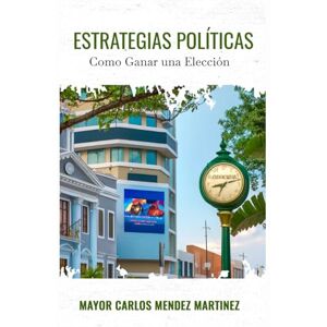 Mendez Martinez, Mayor Carlos Estrategias Políticas: “Como Ganar una Elección” Mendez Martinez, Mayor Carlos Estrategias Políticas: “Como Ganar una Elección”