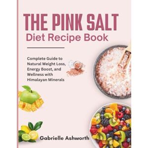 Ashworth, Gabrielle The Pink Salt Diet Recipe Book: Complete Guide to Natural Weight Loss, Energy Boost, and Wellness with Himalayan Minerals Ashworth, Gabrielle The Pink Salt Diet Recipe Book: Complete Guide to Natural Weight Loss, Energy Boost, and Wellness with Himalayan Minerals