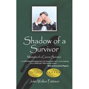 John Walker Pattison Shadow of a Survivor: Memoirs of a Cancer Survivor John Walker Pattison Shadow of a Survivor: Memoirs of a Cancer Survivor