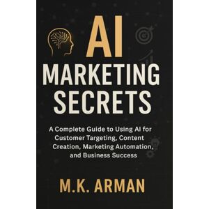 Arman, M.K. AI Marketing Secrets: A Complete Guide to Using AI for Customer Targeting, Content Creation, Marketing Automation, and Business Success (Sales & Marketing series) Arman, M.K. AI Marketing Secrets: A Complete Guide to Using AI for Customer Targeting, Content Creation, Marketing Automation, and Business Success (Sales & Marketing series)