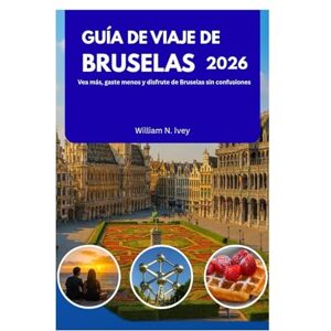 Ivey, William N. GUÍA DE VIAJE DE BRUSELAS 2026: Vea más, gaste menos y disfrute de Bruselas sin confusiones Ivey, William N. GUÍA DE VIAJE DE BRUSELAS 2026: Vea más, gaste menos y disfrute de Bruselas sin confusiones