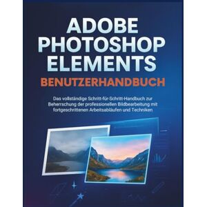 Robinson Adobe Photoshop Elements Benutzerhandbuch: Das vollständige Schritt-für-Schritt-Handbuch zur Beherrschung der professionellen Bildbearbeitung mit fortgeschrittenen Arbeitsabläufen und Techniken Robinson Adobe Photoshop Elements Benutzerhandbuch: Das vollständige Schritt-für-Schritt-Handbuch zur Beherrschung der professionellen Bildbearbeitung mit fortgeschrittenen Arbeitsabläufen und Techniken