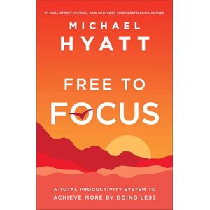 Hyatt, Michael Free to Focus – A Total Productivity System to Achieve More by Doing Less Hyatt, Michael Free to Focus – A Total Productivity System to Achieve More by Doing Less