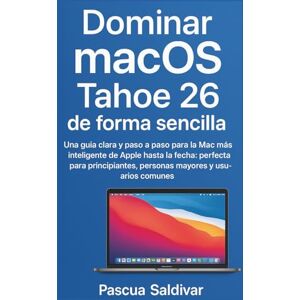 Saldivar, Pascua Dominar macOS Tahoe 26 de forma sencilla: Una guía clara y paso a paso para la Mac más inteligente de Apple hasta la fecha: perfecta para principiantes, personas mayores y usuarios comunes Saldivar, Pascua Dominar macOS Tahoe 26 de forma sencilla: Una guía clara y paso a paso para la Mac más inteligente de Apple hasta la fecha: perfecta para principiantes, personas mayores y usuarios comunes