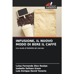 Diaz Realpe, Luisa Fernanda Infusione, Il Nuovo Modo Di Bere Il Caffè: Uno studio di fattibilità del mercato Diaz Realpe, Luisa Fernanda Infusione, Il Nuovo Modo Di Bere Il Caffè: Uno studio di fattibilità del mercato
