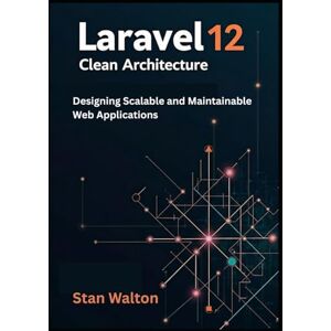 Walton, Stan Laravel 12 Clean Architecture: Designing Scalable and Maintainable Web Applications: SOLID Principles, Domain-Driven Design, Testing & Deployment for Production-Grade Projects Walton, Stan Laravel 12 Clean Architecture: Designing Scalable and Maintainable Web Applications: SOLID Principles, Domain-Driven Design, Testing & Deployment for Production-Grade Projects