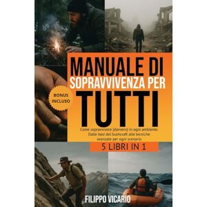 Vicario, Filippo MANUALE DI SOPRAVVIVENZA PER TUTTI: 5 LIBRI IN 1 Come sopravvivere (davvero) in ogni ambiente. Dalle basi del bushcraft alle tecniche avanzate per ogni scenario Vicario, Filippo MANUALE DI SOPRAVVIVENZA PER TUTTI: 5 LIBRI IN 1 Come sopravvivere (davvero) in ogni ambiente. Dalle basi del bushcraft alle tecniche avanzate per ogni scenario