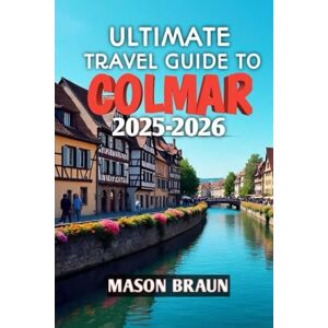 Braun Ultimate Travel Guide To Colmar 2025-2026: Your Gateway to Alsace’s Fairytale Streets and Timeless Charm Braun Ultimate Travel Guide To Colmar 2025-2026: Your Gateway to Alsace’s Fairytale Streets and Timeless Charm