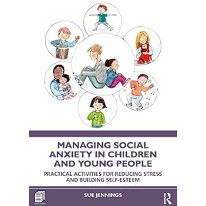 Jennings, Sue Managing Social Anxiety in Children and Young People: Practical Activities for Reducing Stress and Building Self-esteem Jennings, Sue Managing Social Anxiety in Children and Young People: Practical Activities for Reducing Stress and Building Self-esteem