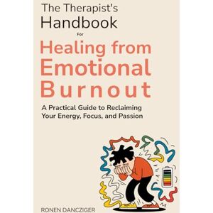 Dancziger, Ronen The Therapist's Handbook for Healing from Emotional Burnout: A Practical Guide to Reclaiming Your Energy, Focus, and Passion Dancziger, Ronen The Therapist's Handbook for Healing from Emotional Burnout: A Practical Guide to Reclaiming Your Energy, Focus, and Passion