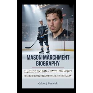 J. Renwick, Calder MASON MARCHMENT BIOGRAPHY: Against the Odds – How One Player Turned Doubt Into Dominance in the NHL J. Renwick, Calder MASON MARCHMENT BIOGRAPHY: Against the Odds – How One Player Turned Doubt Into Dominance in the NHL