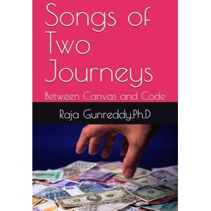 Gunreddy,Ph.D, Dr Raja Songs of Two Journeys: Between Canvas and Code Gunreddy,Ph.D, Dr Raja Songs of Two Journeys: Between Canvas and Code