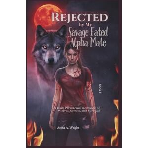 Wright, Anita A. Rejected by My Savage Fated Alpha Mate book 1: A Dark Paranormal Romance of Wolves, Secrets, and Survival (Queen of the Rejected) Wright, Anita A. Rejected by My Savage Fated Alpha Mate book 1: A Dark Paranormal Romance of Wolves, Secrets, and Survival (Queen of the Rejected)