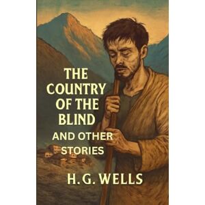 Wells, H G The Country Of The Blind And Other Stories (Illustrated) Wells, H G The Country Of The Blind And Other Stories (Illustrated)