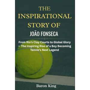 King, Baron The Inspirational Story of João Fonseca: From Rio’s Clay Courts to Global Glory — The Inspiring Rise of a Boy Becoming Tennis’s Next Legend (The ... Stories of Grit, Glory, and Greatness) King, Baron The Inspirational Story of João Fonseca: From Rio’s Clay Courts to Global Glory — The Inspiring Rise of a Boy Becoming Tennis’s Next Legend (The ... Stories of Grit, Glory, and Greatness)