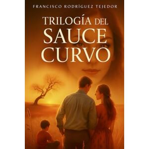 RODRÍGUEZ TEJEDOR, FRANCISCO TRILOGÍA DEL SAUCE CURVO: AMOR, SECRETOS, INTRIGA, HISTORIA Y FAMILIA. LA TRILOGÍA PARA LOS QUE LES IMPORTA DÓNDE. NACIERON Y QUIÉNES LOS AMARON. RODRÍGUEZ TEJEDOR, FRANCISCO TRILOGÍA DEL SAUCE CURVO: AMOR, SECRETOS, INTRIGA, HISTORIA Y FAMILIA. LA TRILOGÍA PARA LOS QUE LES IMPORTA DÓNDE. NACIERON Y QUIÉNES LOS AMARON.